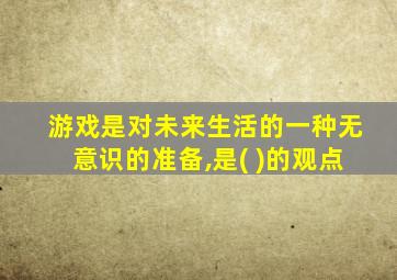 游戏是对未来生活的一种无意识的准备,是( )的观点